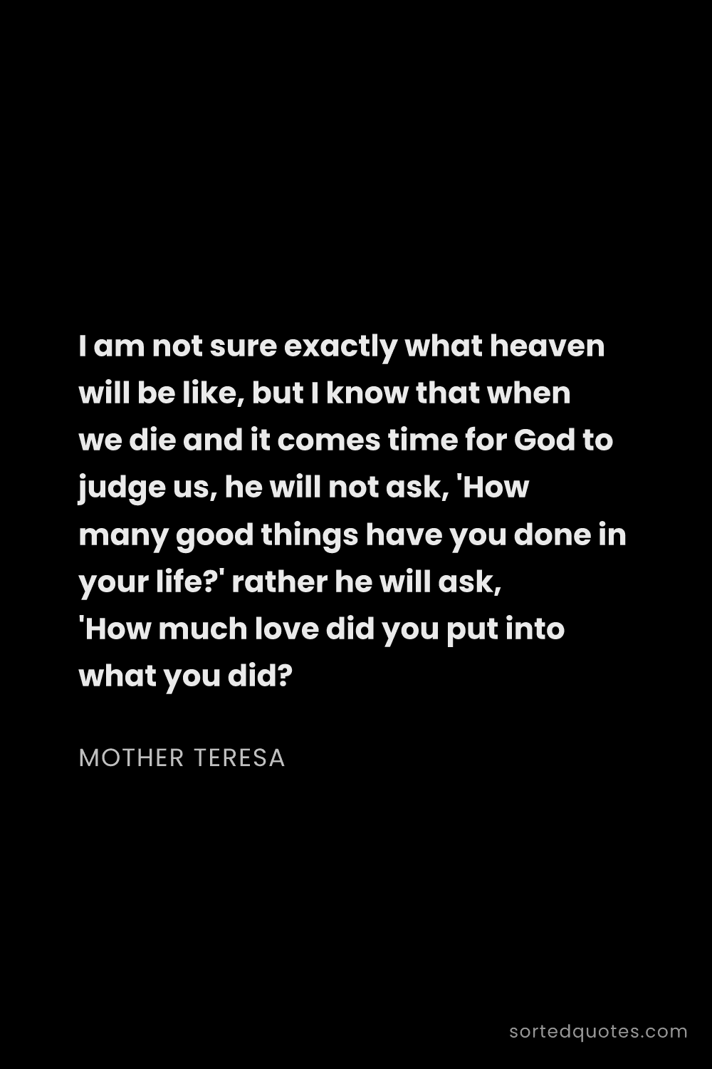 Quote by Mother Teresa: "I am not sure exactly what heaven will be like, bu..."