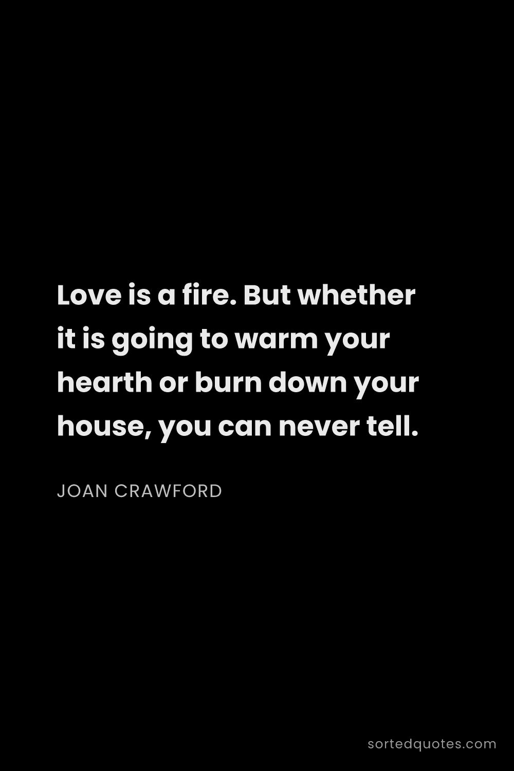 Quote by Joan Crawford: "Love is a fire. But whether it is going to warm yo..."