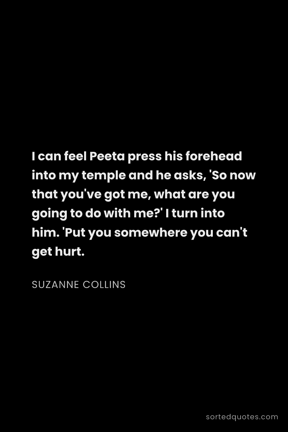 Quote by Suzanne Collins: "I can feel Peeta press his forehead into my temple..."