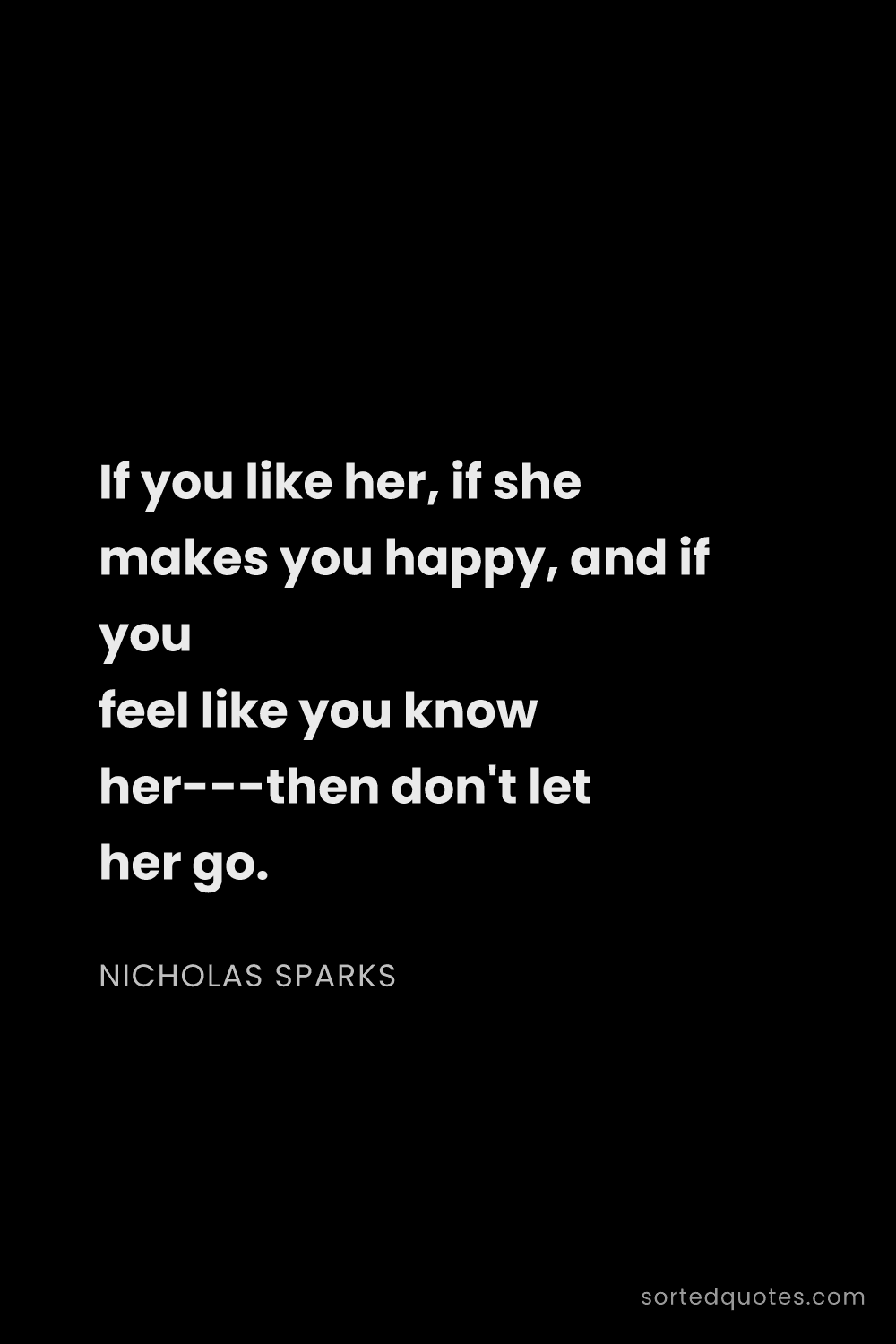 Quote by Nicholas Sparks: "If you like her, if she makes you happy, and if yo..."