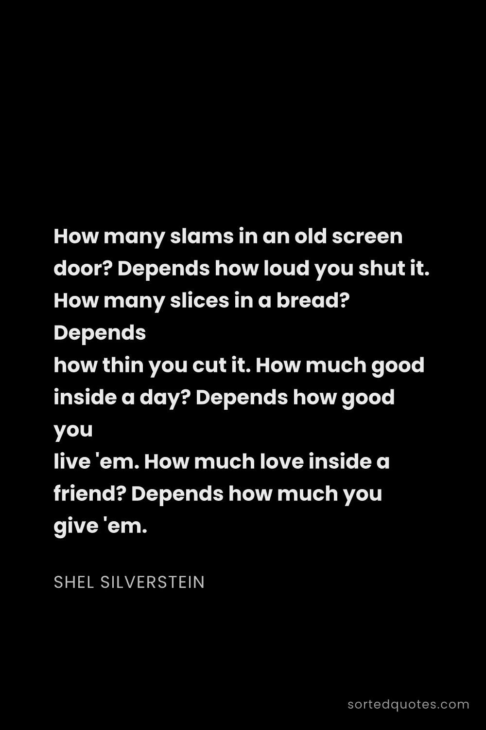 Quote by Shel Silverstein: "How many slams in an old screen door? Depends how ..."