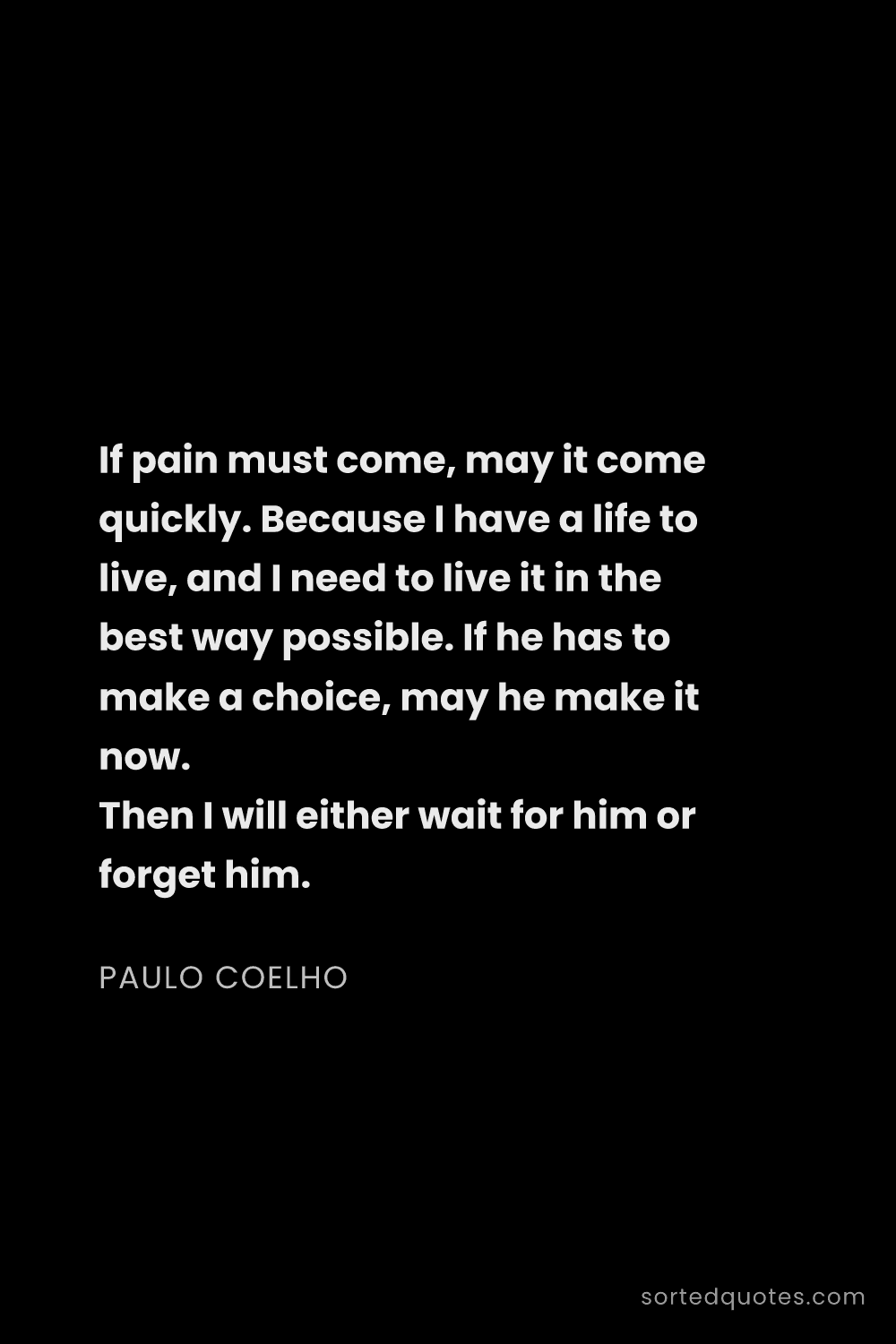 Quote by Paulo Coelho: "If pain must come, may it come quickly. Because I ..."