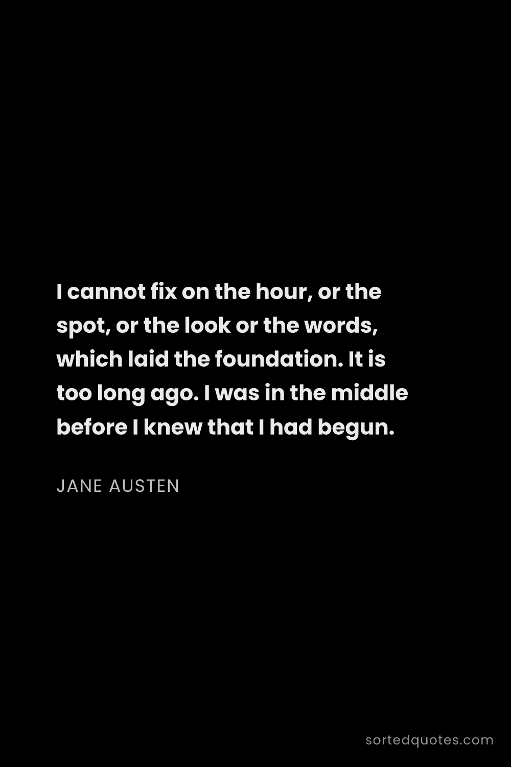 Quote by Jane Austen: "I cannot fix on the hour, or the spot, or the look..."