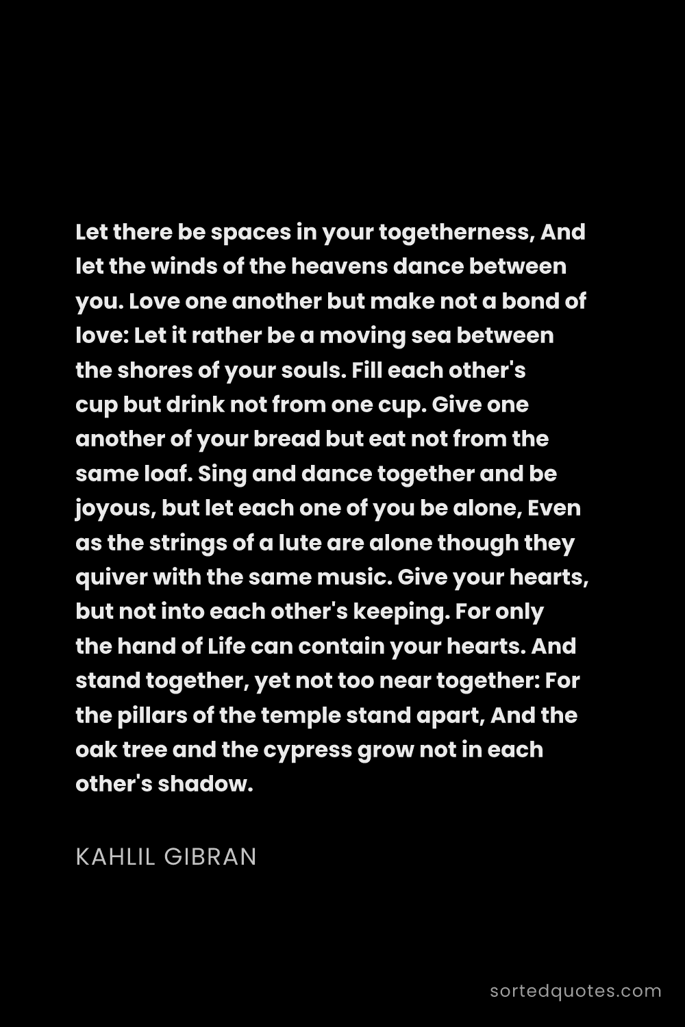 Quote by Kahlil Gibran: "Let there be spaces in your togetherness, And let ..."