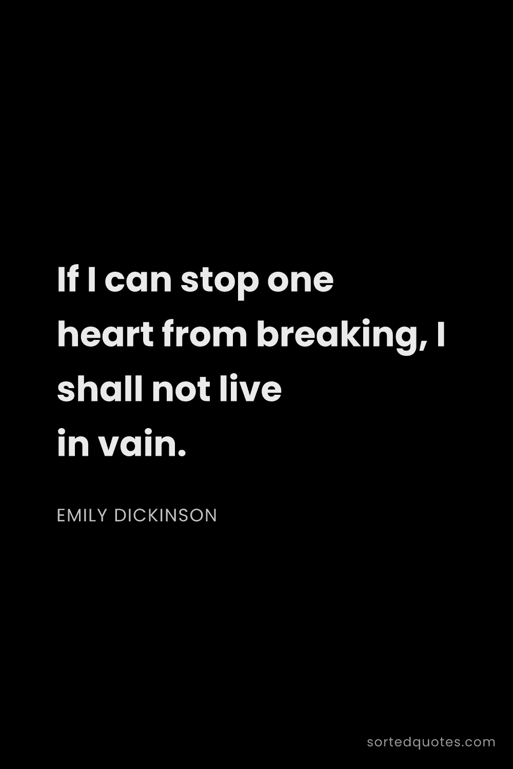 Quote by Emily Dickinson: "If I can stop one heart from breaking, I shall not..."