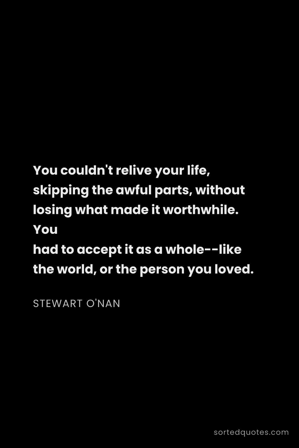 Quote by Stewart O'Nan: "You couldn't relive your life, skipping the awful ..."