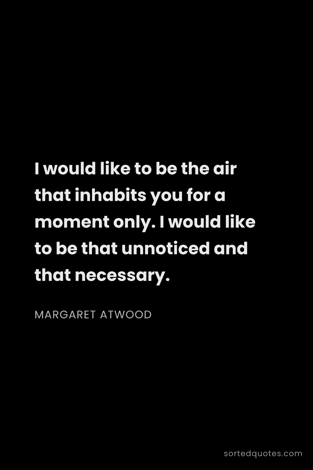 Quote by Margaret Atwood: "I would like to be the air that inhabits you for a..."