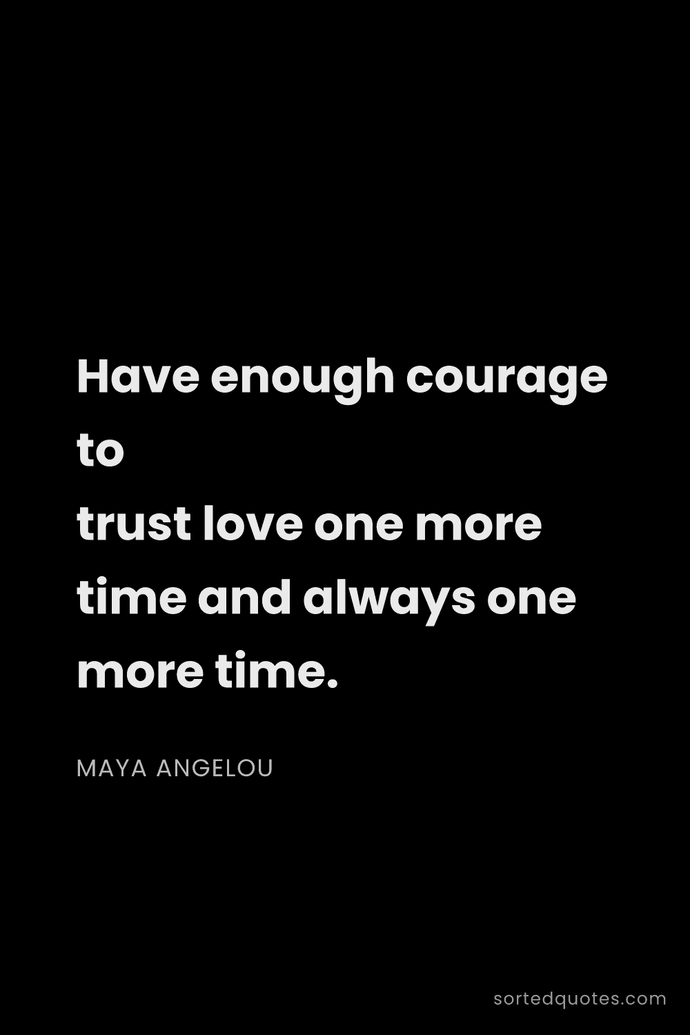 Quote by Maya Angelou: "Have enough courage to trust love one more time an..."
