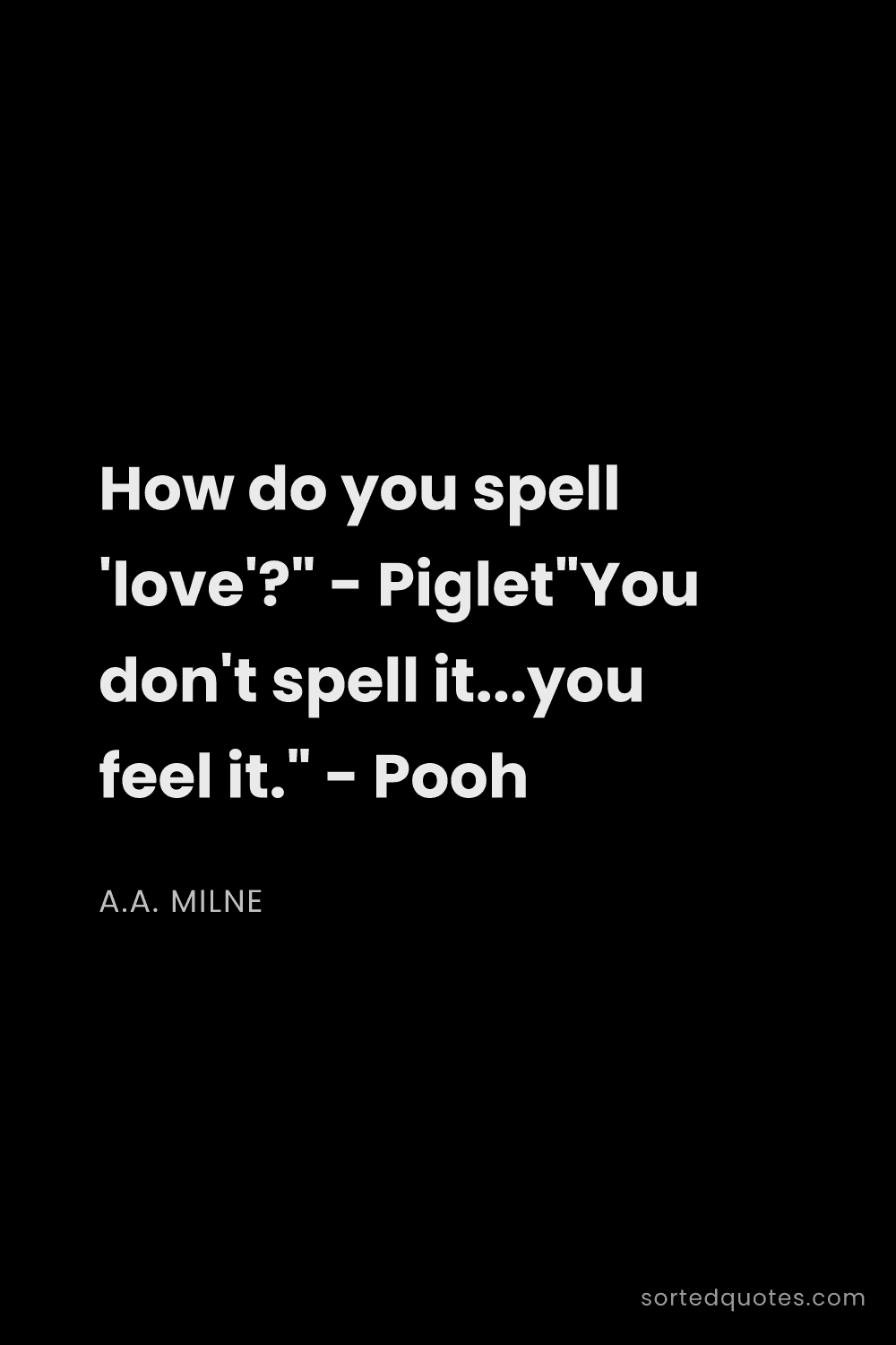 Quote by A.A. Milne: "How do you spell 'love'?" - Piglet"You don't spell..."