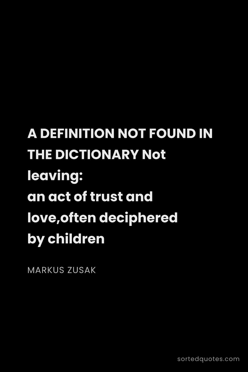 Quote by Markus Zusak: "A DEFINITION NOT FOUND IN THE DICTIONARY Not leavi..."