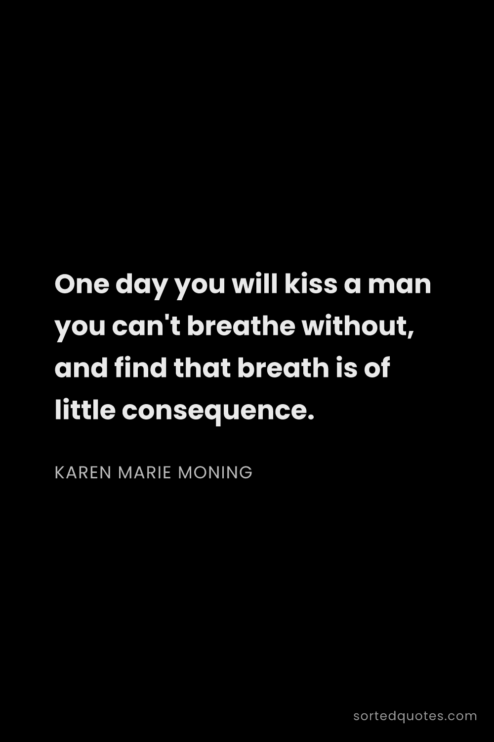 Quote by Karen Marie Moning: "One day you will kiss a man you can't breathe with..."