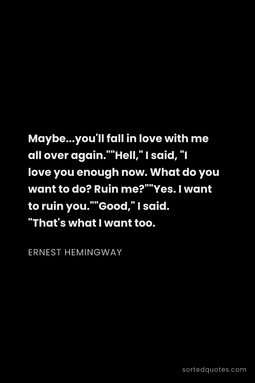 Quote by Ernest Hemingway: "Maybe...you'll fall in love with me all over again..."