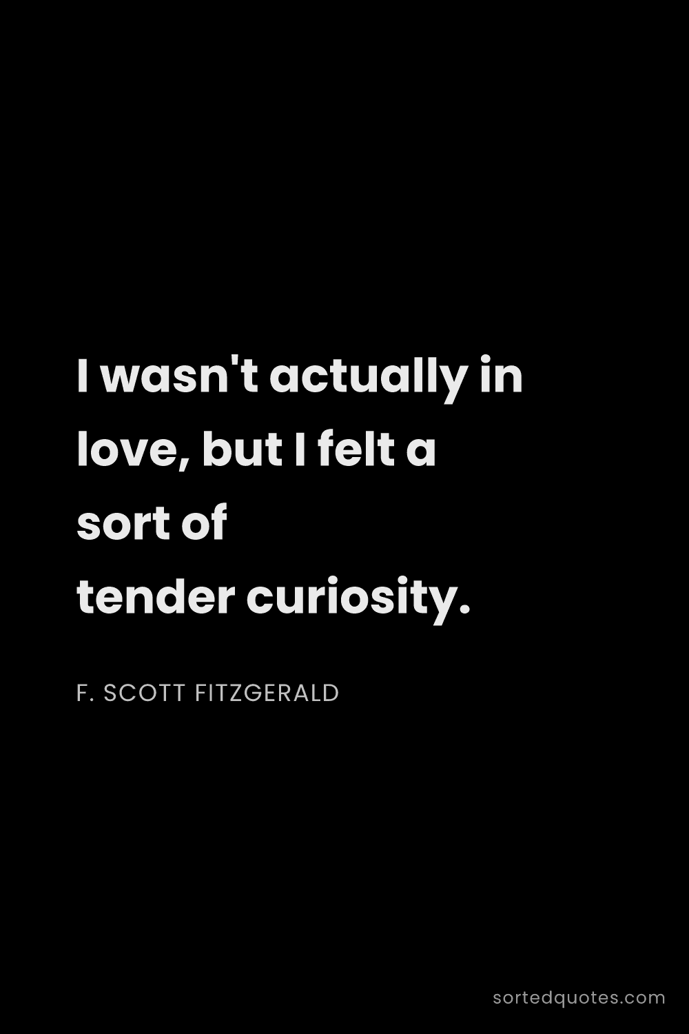 Quote by F. Scott Fitzgerald: "I wasn't actually in love, but I felt a sort of te..."