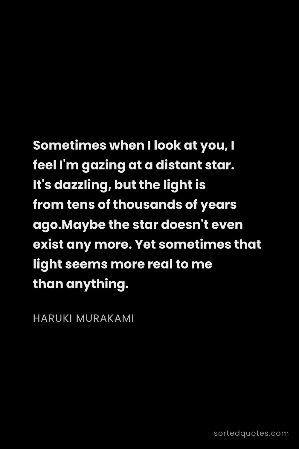 Quote by Haruki Murakami: "Sometimes when I look at you, I feel I'm gazing at..."