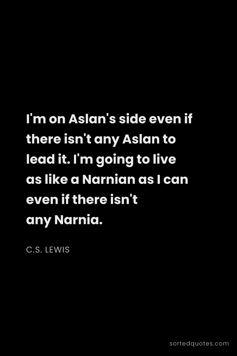 Quote by C.S. Lewis: "I'm on Aslan's side even if there isn't any Aslan ..."