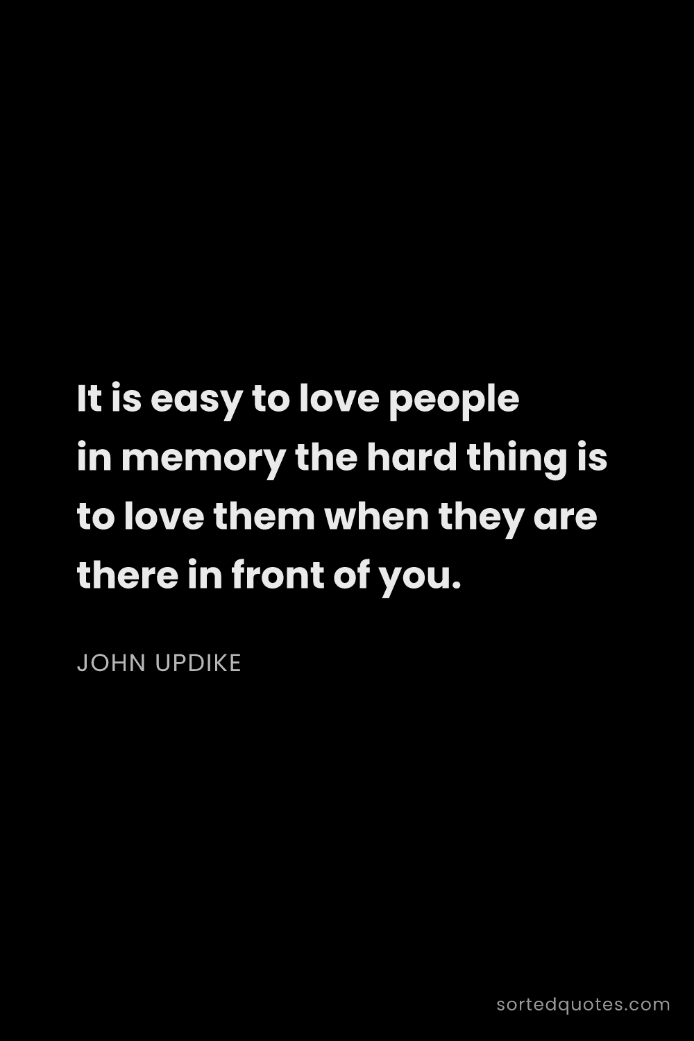 Quote by John Updike: "It is easy to love people in memory the hard thing..."