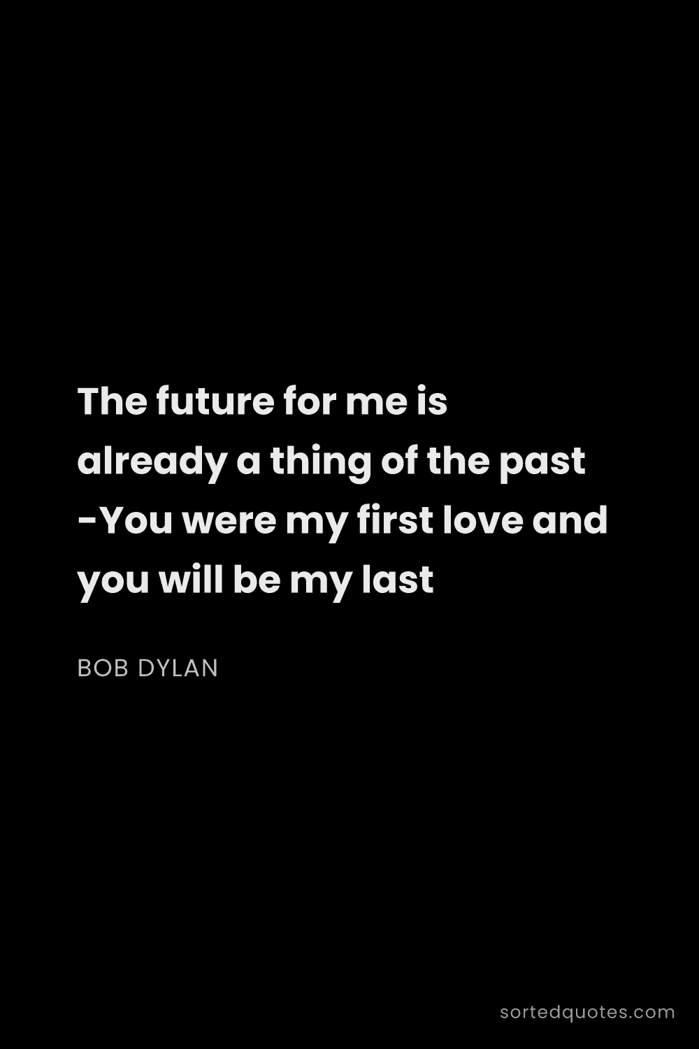 Quote by Bob Dylan: "The future for me is already a thing of the past -..."