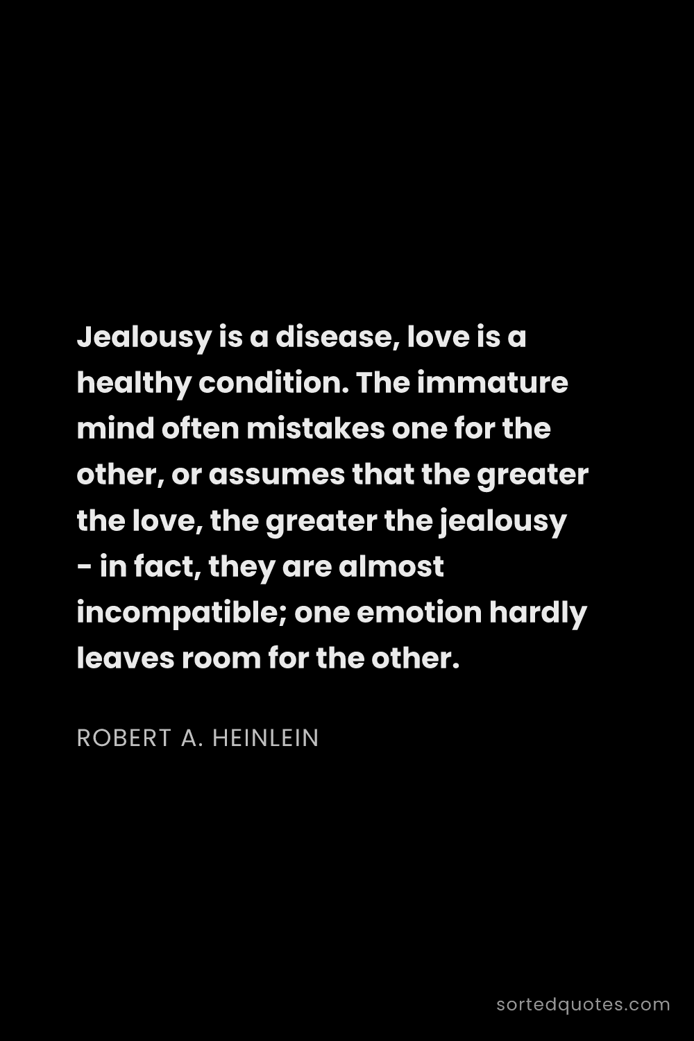 Quote by Robert A. Heinlein: "Jealousy is a disease, love is a healthy condition..."