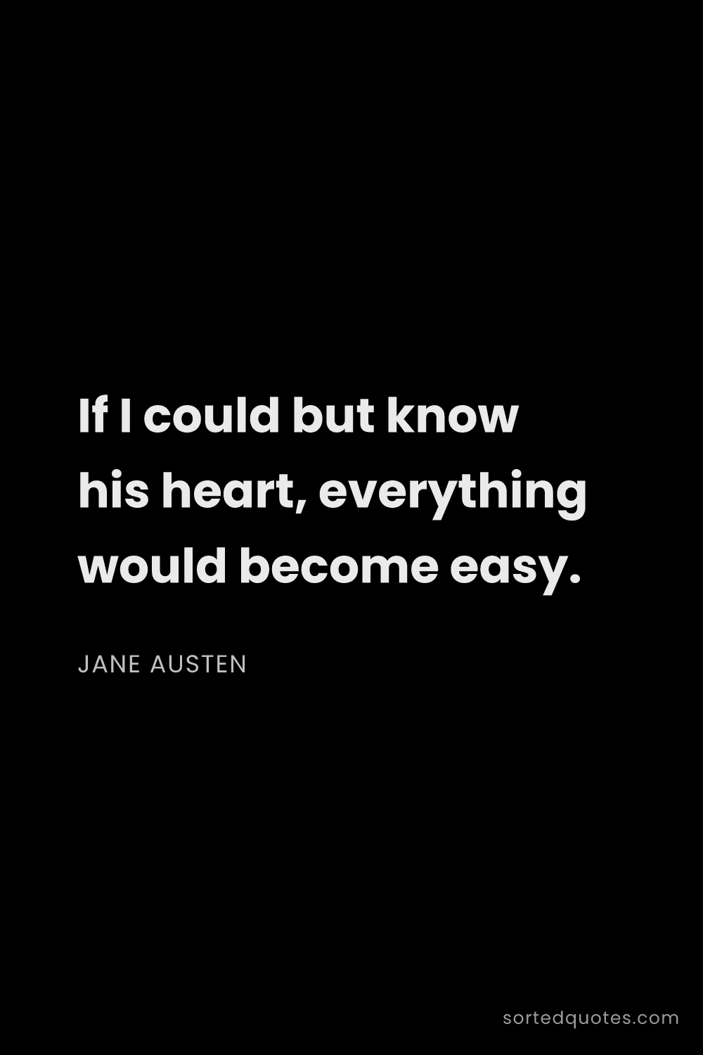 Quote by Jane Austen: "If I could but know his heart, everything would be..."