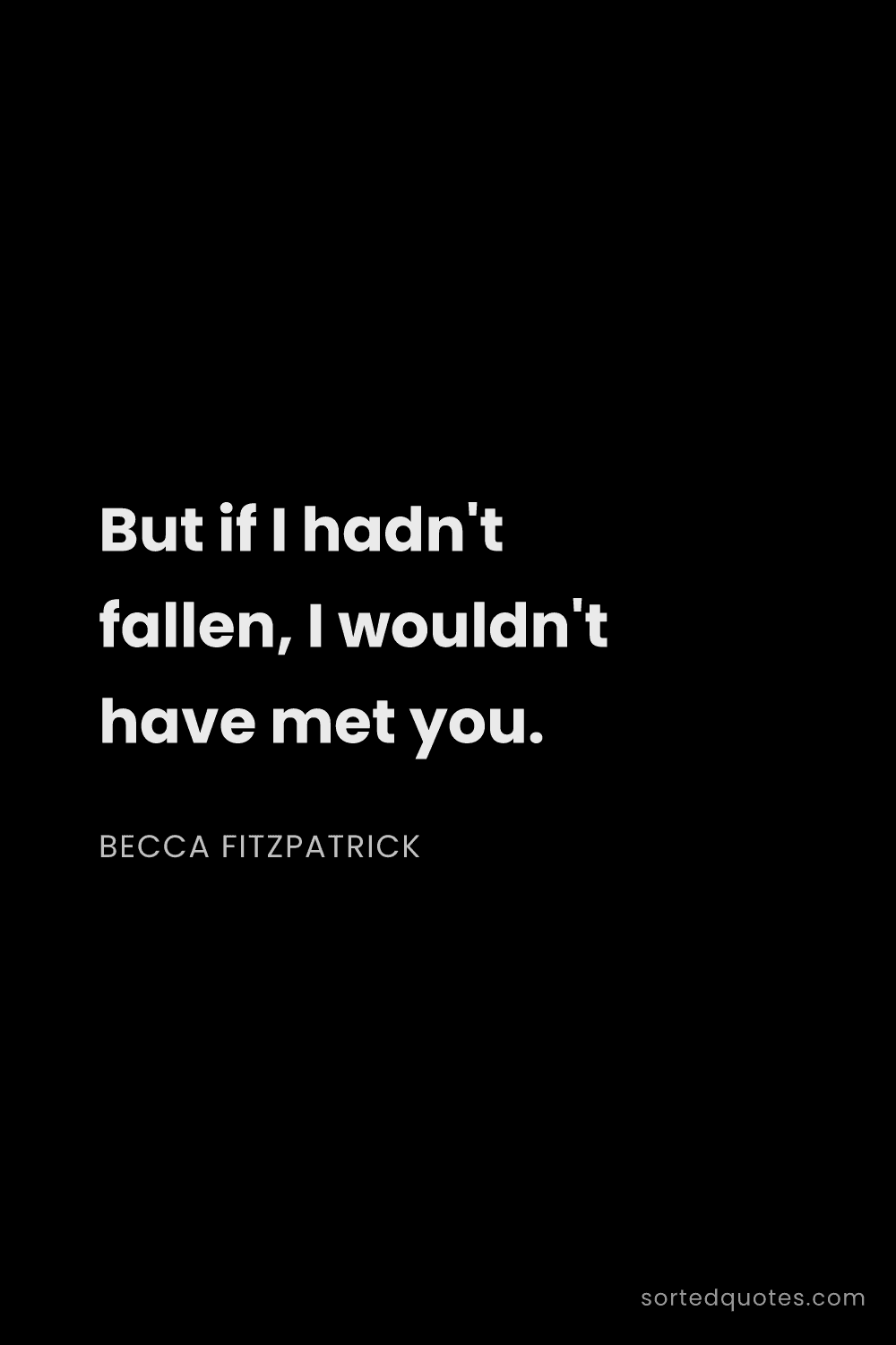 Quote by Becca Fitzpatrick: "But if I hadn't fallen, I wouldn't have met you...."