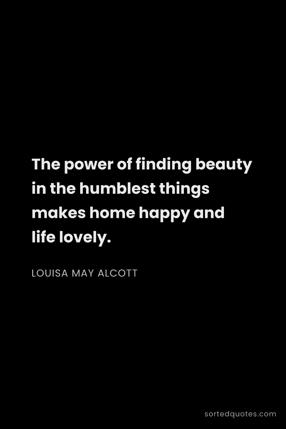 Quote by Louisa May Alcott: "The power of finding beauty in the humblest things..."