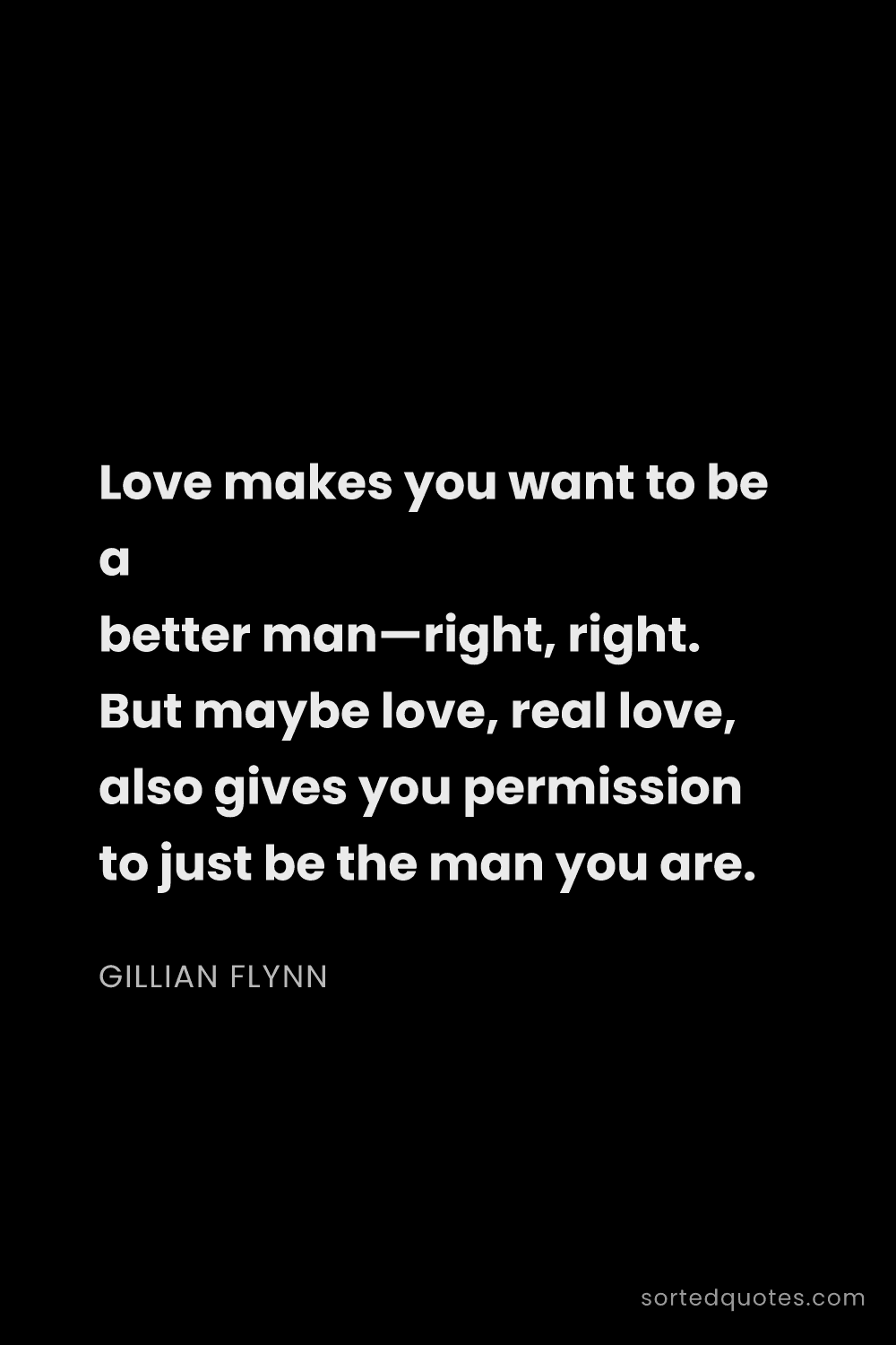 Quote by Gillian Flynn: "Love makes you want to be a better man—right, righ..."