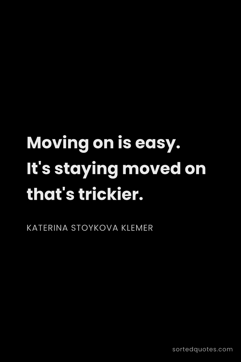 Quote by Katerina Stoykova Klemer: "Moving on is easy. It's staying moved on that's tr..."