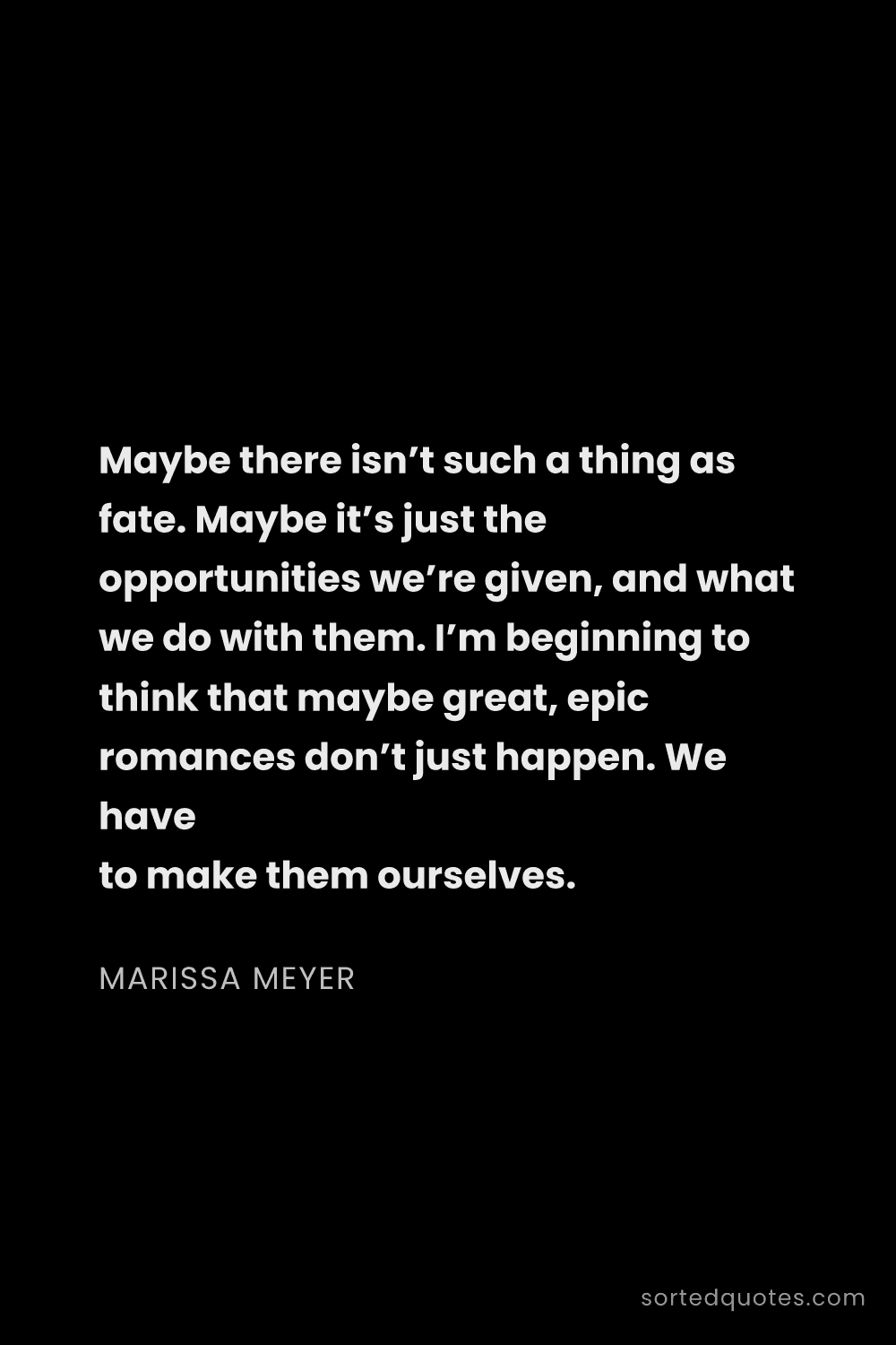 Quote by Marissa Meyer: "Maybe there isn’t such a thing as fate. Maybe it’s..."