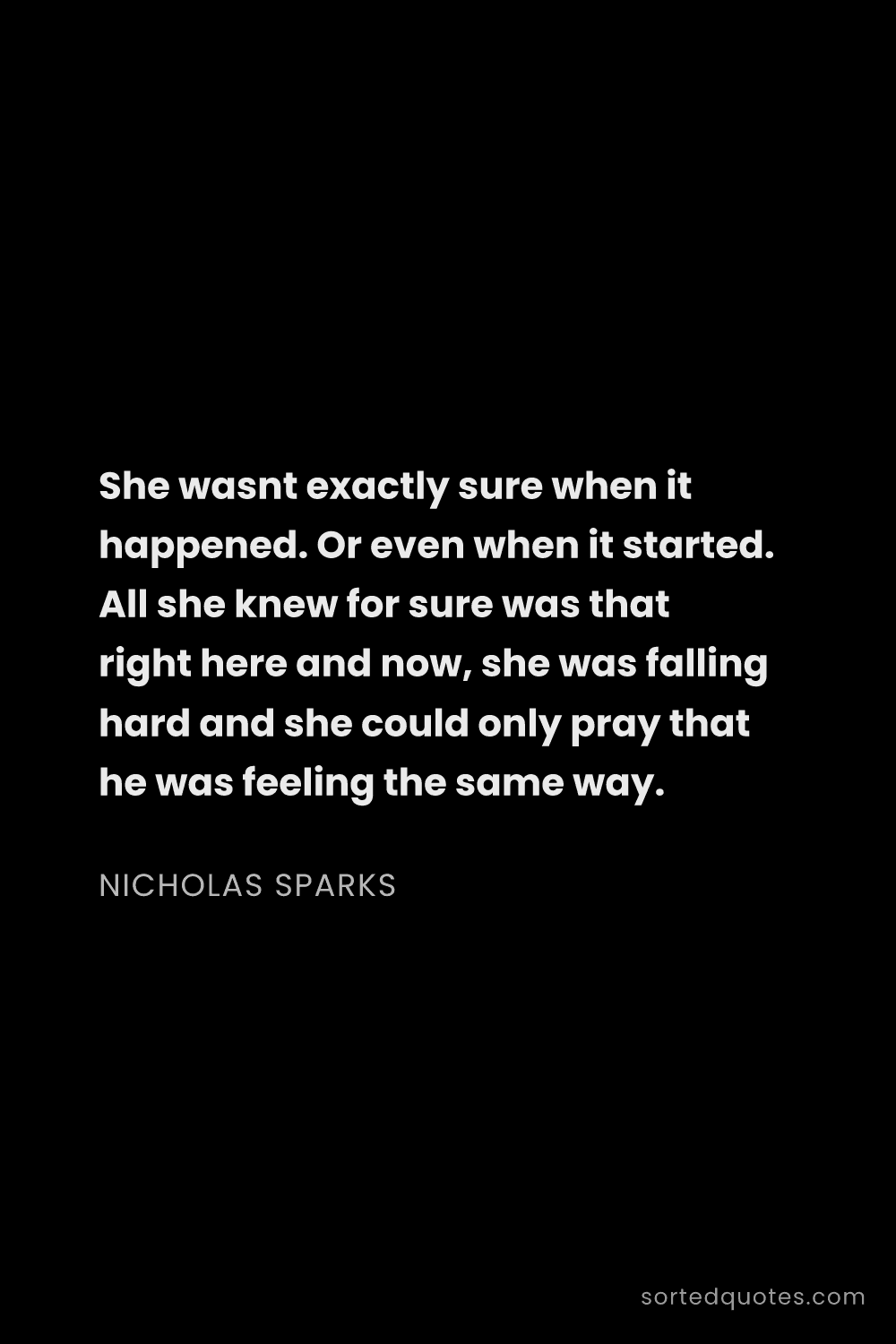 Quote by Nicholas Sparks: "She wasnt exactly sure when it happened. Or even w..."