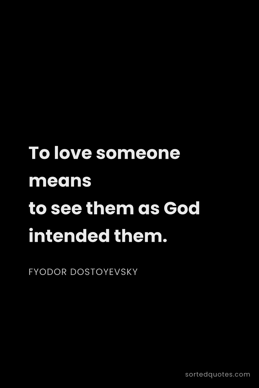 Quote by Fyodor Dostoyevsky: "To love someone means to see them as God intended ..."
