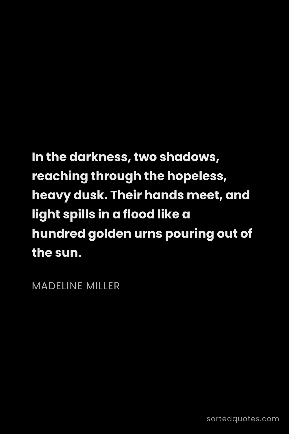 Quote by Madeline Miller: "In the darkness, two shadows, reaching through the..."