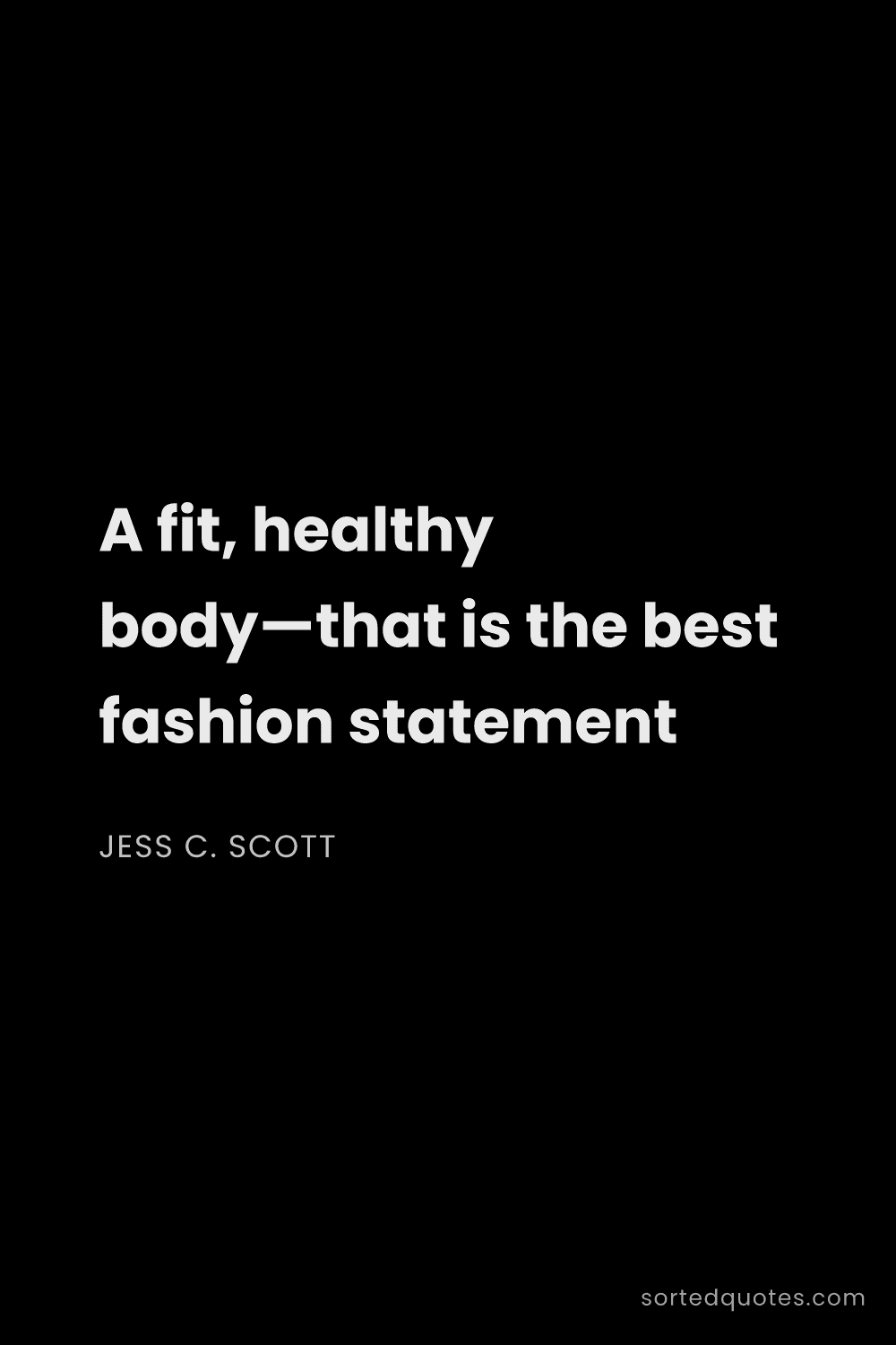 Quote by Jess C. Scott: "A fit, healthy body—that is the best fashion state..."