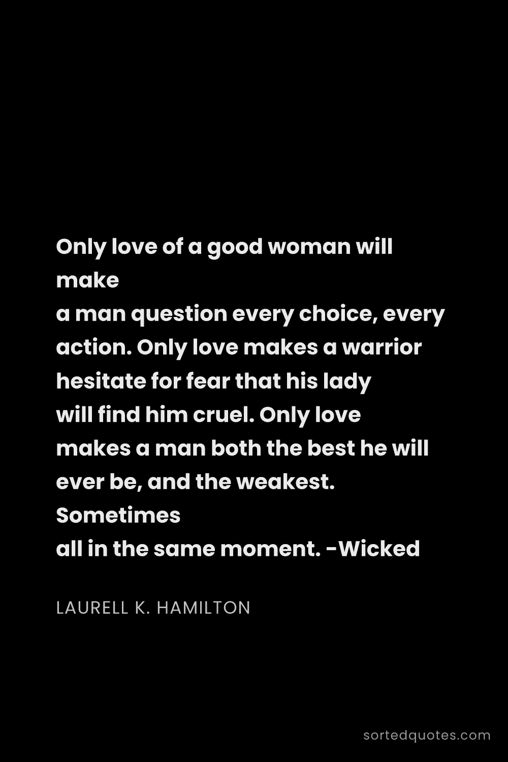 Quote by Laurell K. Hamilton: "Only love of a good woman will make a man question..."