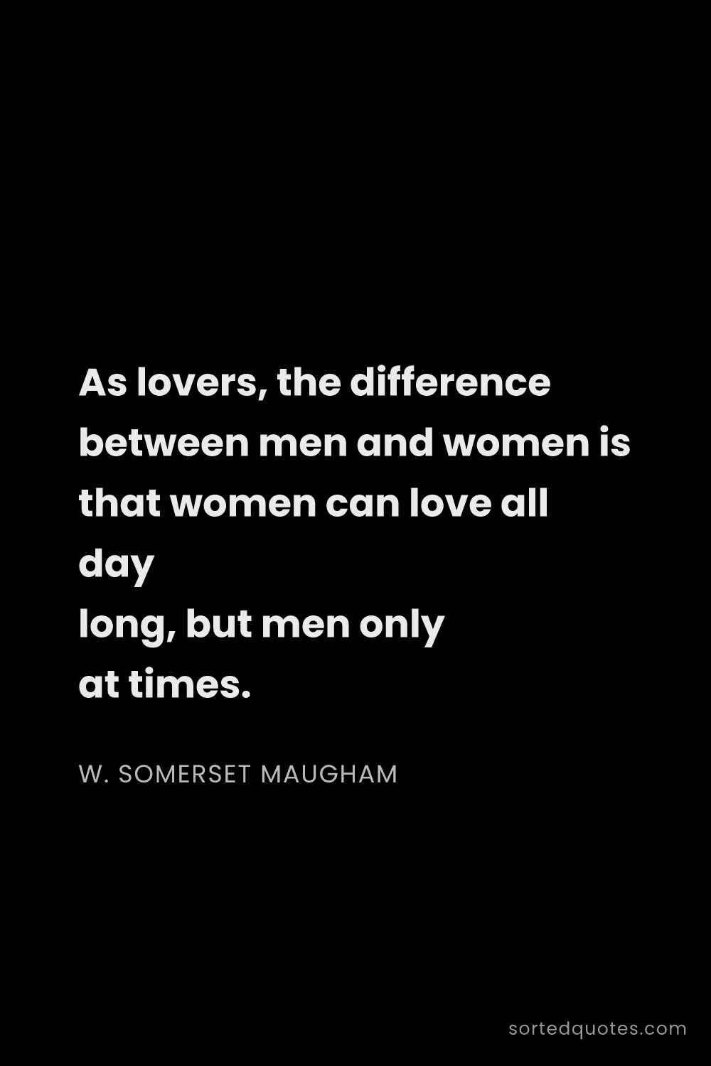 Quote by W. Somerset Maugham: "As lovers, the difference between men and women is..."