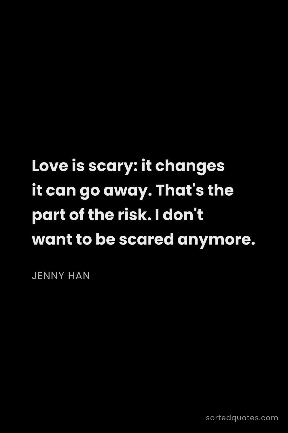 Quote by Jenny Han: "Love is scary: it changes it can go away. That's t..."