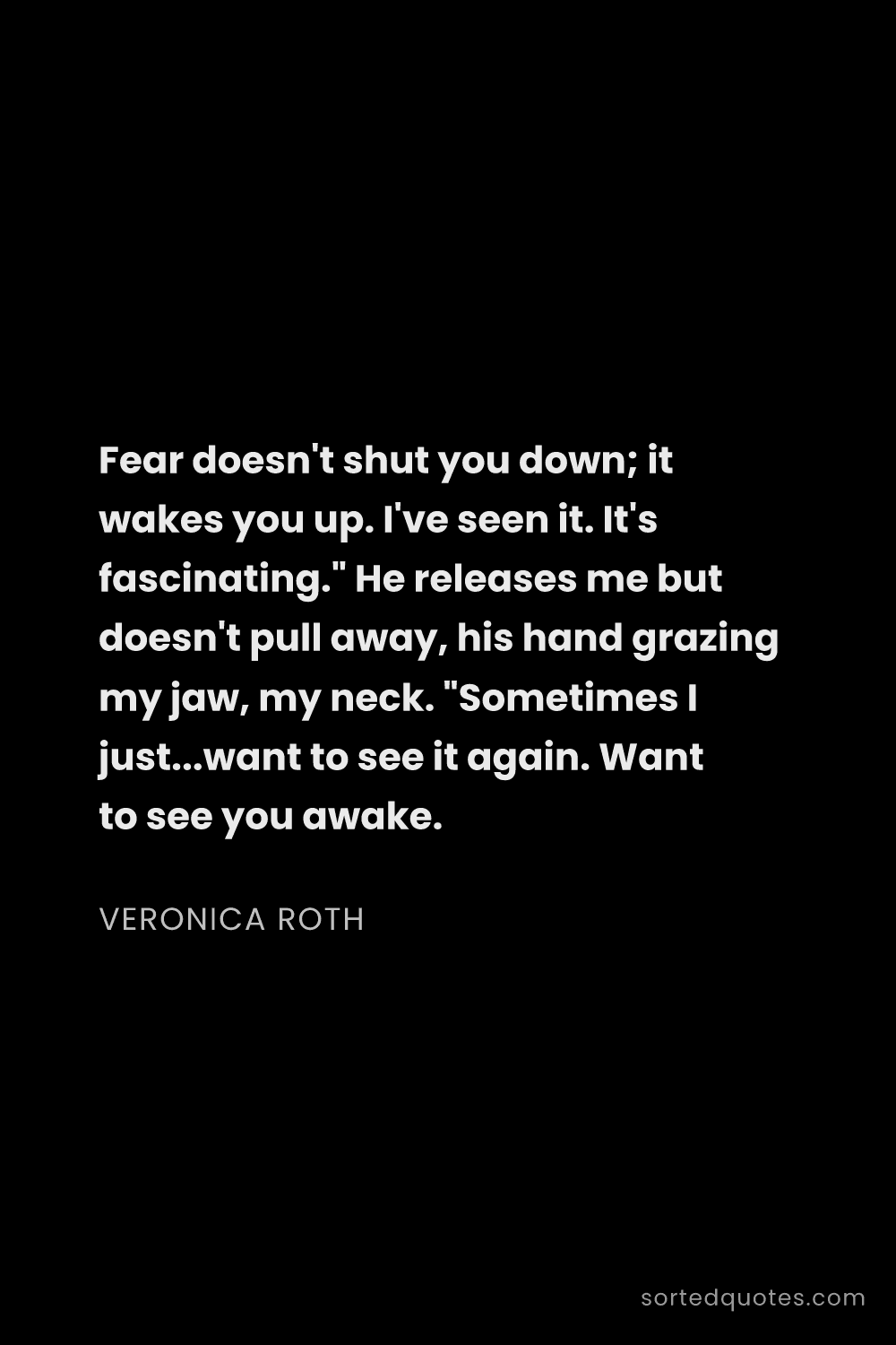 Quote by Veronica Roth: "Fear doesn't shut you down; it wakes you up. I've ..."