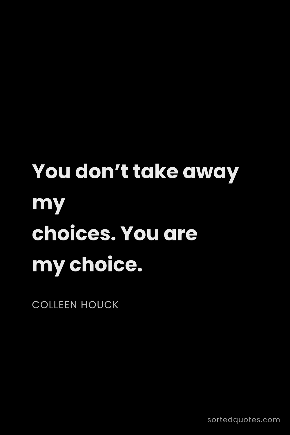 Quote by Colleen Houck: "You don’t take away my choices. You are my choice...."