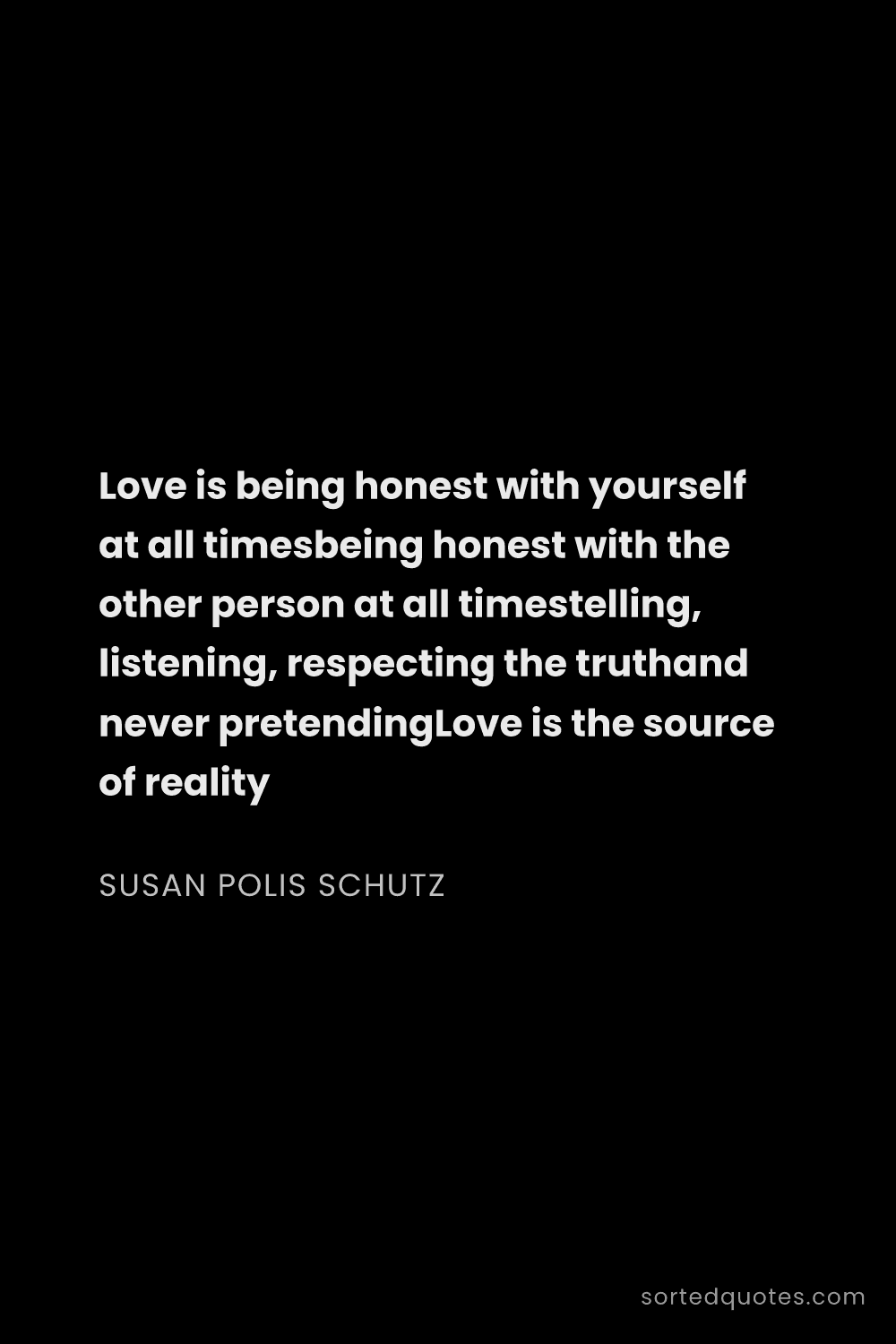Quote by Susan Polis Schutz: "Love is being honest with yourself at all timesbei..."