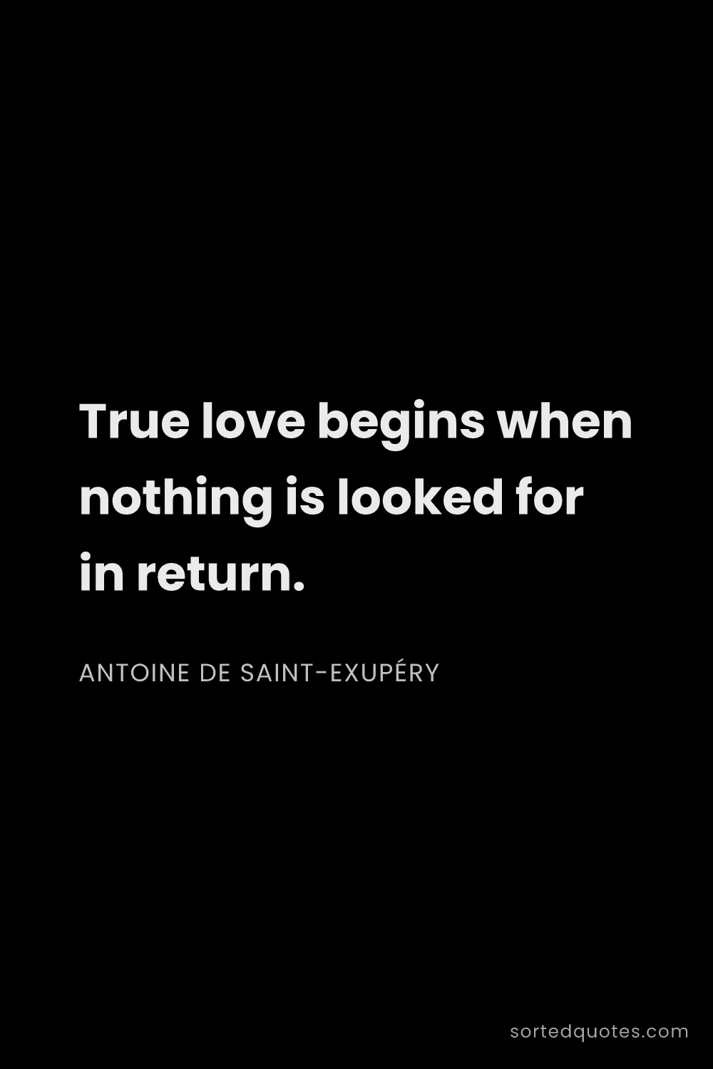 Quote by Antoine de Saint-Exupéry: "True love begins when nothing is looked for in ret..."