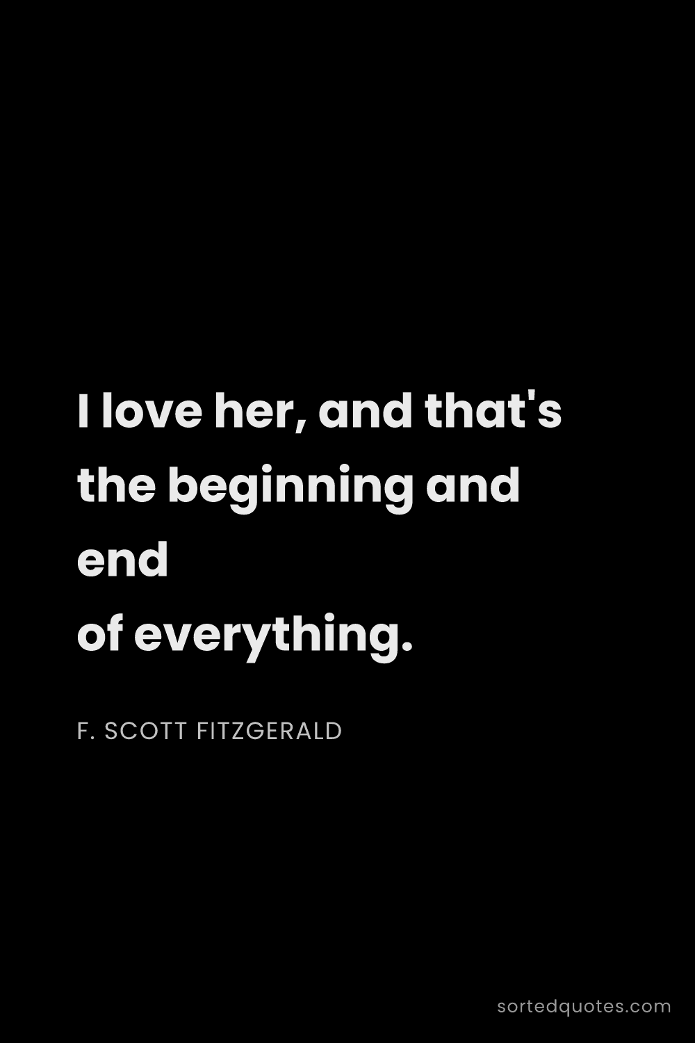 Quote by F. Scott Fitzgerald: "I love her, and that's the beginning and end of ev..."