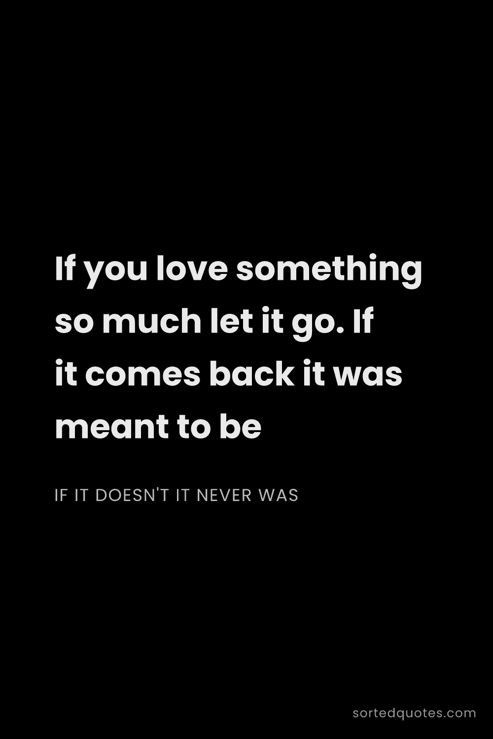 Quote by if it doesn't it never was: "If you love something so much let it go. If it com..."