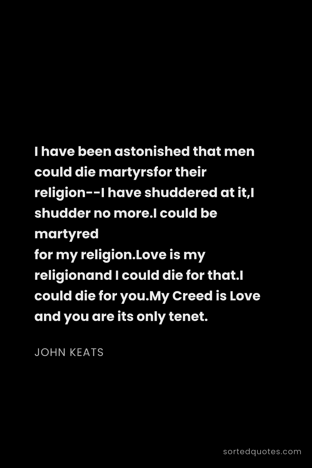 Quote by John Keats: "I have been astonished that men could die martyrsf..."