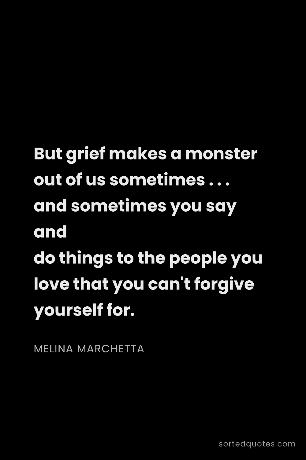 Quote by Melina Marchetta: "But grief makes a monster out of us sometimes . . ..."