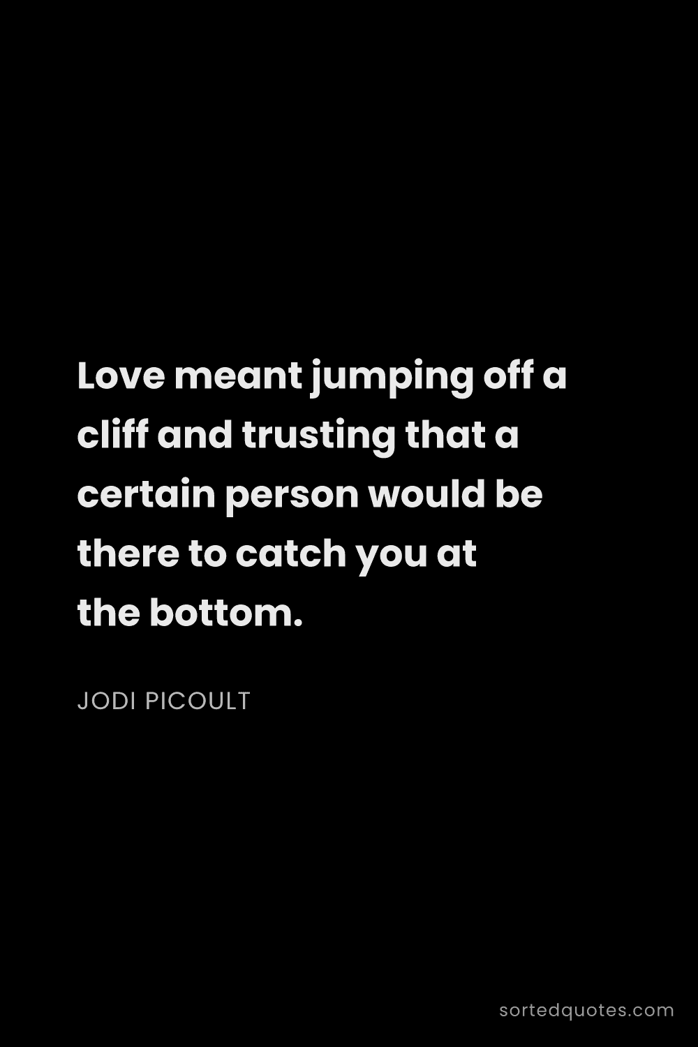 Quote by Jodi Picoult: "Love meant jumping off a cliff and trusting that a..."