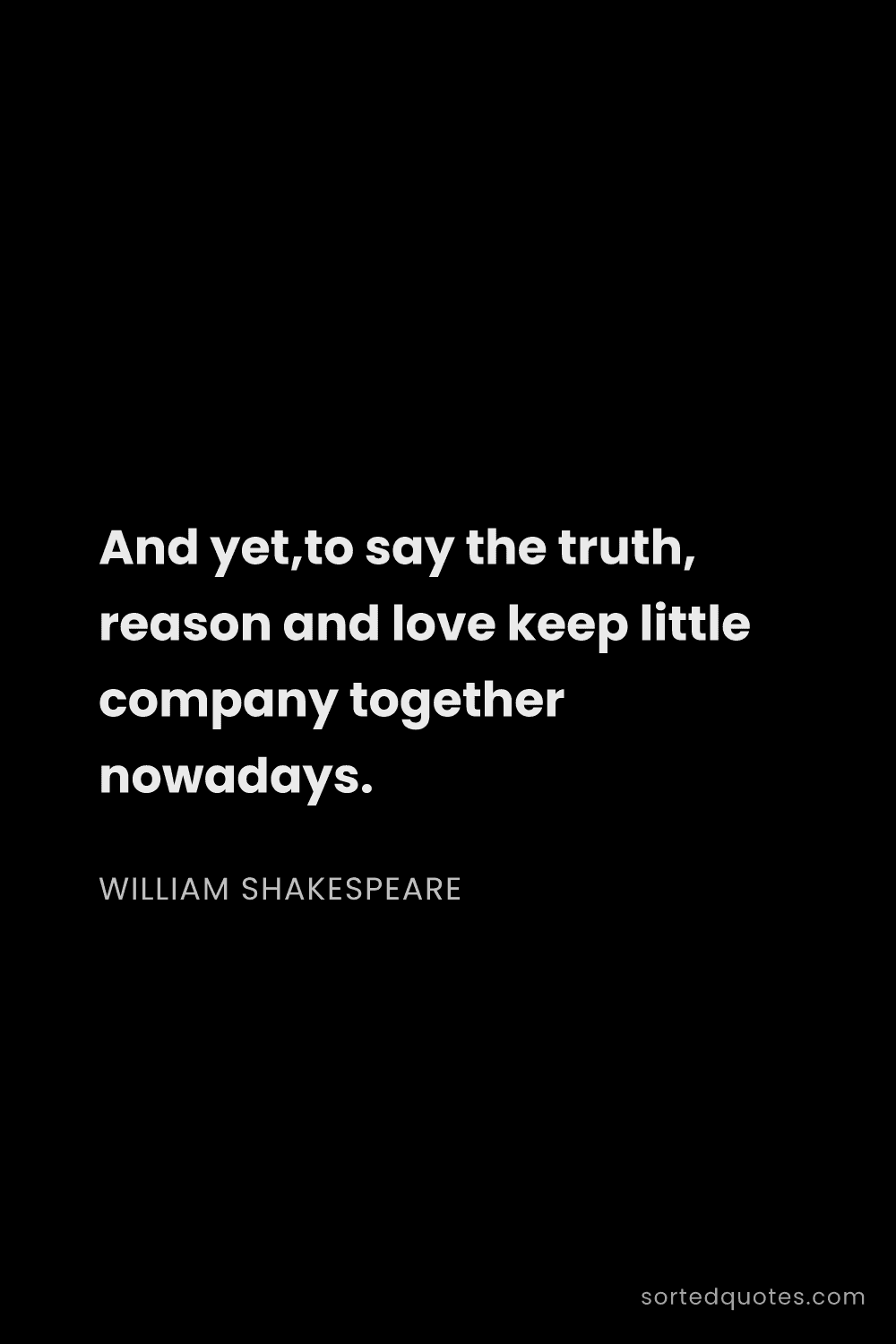Quote by William Shakespeare: "And yet,to say the truth, reason and love keep lit..."
