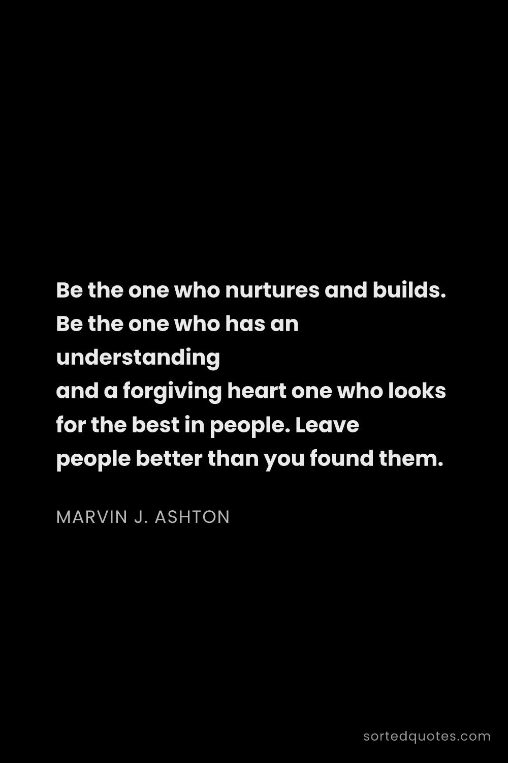 Quote by Marvin J. Ashton: "Be the one who nurtures and builds. Be the one who..."
