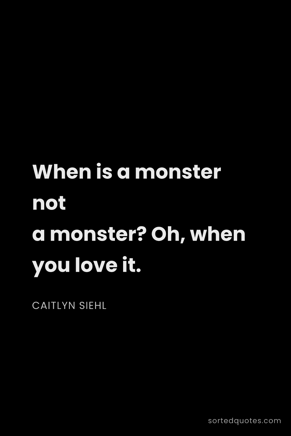 Quote by Caitlyn Siehl: "When is a monster not a monster? Oh, when you love..."