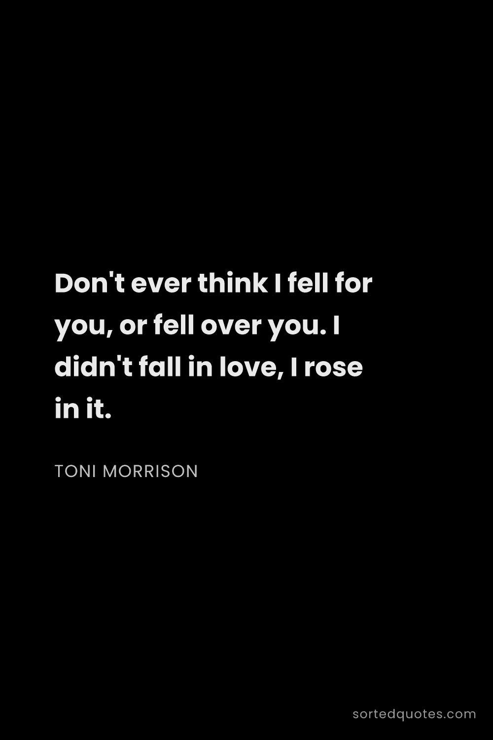 Quote by Toni Morrison: "Don't ever think I fell for you, or fell over you...."