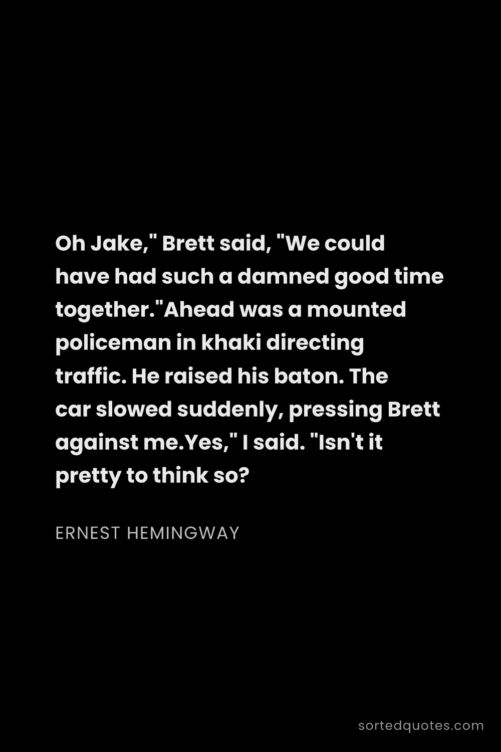 Quote by Ernest Hemingway: "Oh Jake," Brett said, "We could have had such a da..."