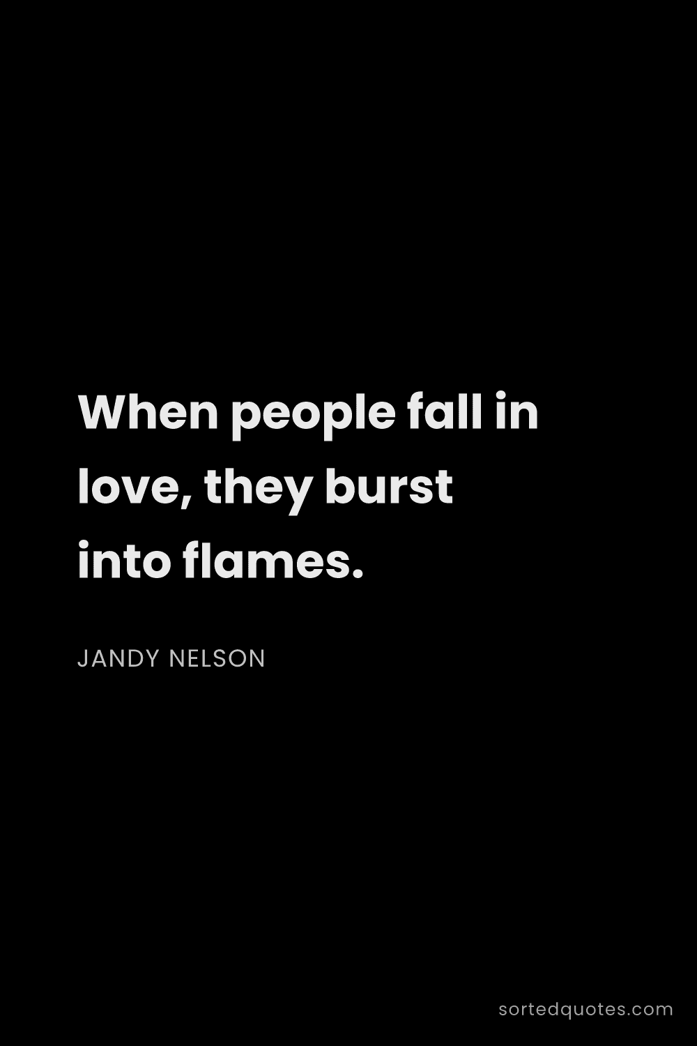 Quote by Jandy Nelson: "When people fall in love, they burst into flames...."